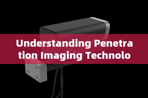 Understanding Penetration Imaging Technology
