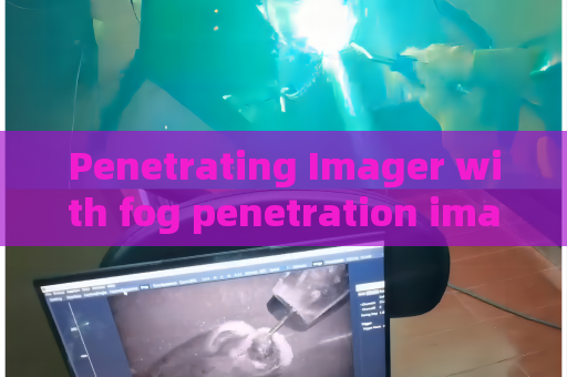 Penetrating Imager with fog penetration imaging capability for foggy checkpoint duty to maintain stable imaging output