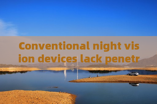 Conventional night vision devices lack penetration capability,Penetrating Imager adapts glass and fog environments for effective tactical observation