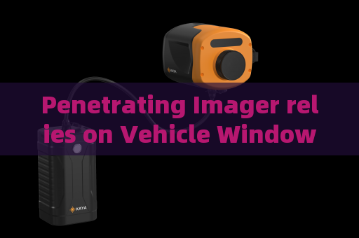 Penetrating Imager relies on Vehicle Window Penetration,supports urban night law enforcement for hidden target monitoring