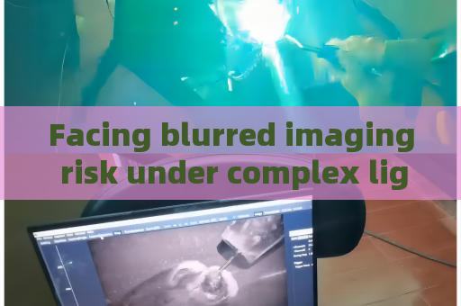 Facing blurred imaging risk under complex light conditions,Penetrating Imager relies on Strong Light Suppression Imaging to obtain clear frames