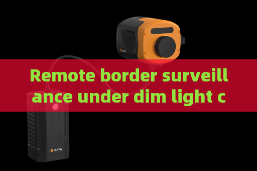 Remote border surveillance under dim light conditions,glass-penetrating imaging supports accurate observation of vehicle interior