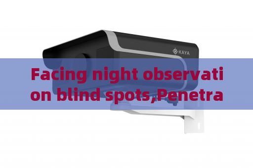 Facing night observation blind spots,Penetrating Imager adopts Low-light Imaging to eliminate patrol monitoring dead zones