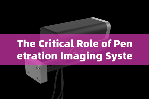 The Critical Role of Penetration Imaging Systems in Enhancing Airport Security Surveillance