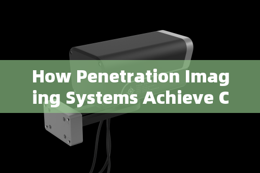 How Penetration Imaging Systems Achieve Clear Visualization Through Smoke and Obscurants