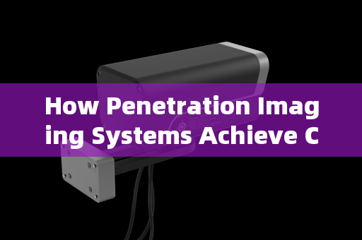 How Penetration Imaging Systems Achieve Clear Visualization Through Smoke and Obscurants