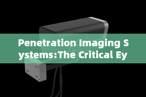 Penetration Imaging Systems:The Critical Eye in High-Risk Vehicle Interception and Pre-Inspection