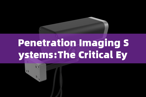 Penetration Imaging Systems:The Critical Eye in High-Risk Vehicle Interception and Pre-Inspection