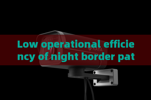 Low operational efficiency of night border patrol,Penetrating Imager utilizes Low-light Imaging to boost anti-smuggling operation efficiency