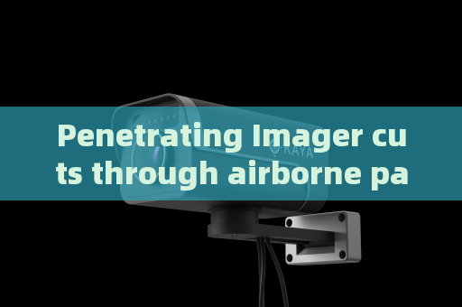 Penetrating Imager cuts through airborne particles to deliver sharp target outlines in heavy fog and smoke conditions