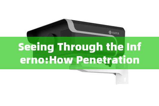 Seeing Through the Inferno:How Penetration Imaging Systems Overcome Flame Obstacles