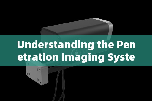 Understanding the Penetration Imaging System Understanding the Penetration Imaging System