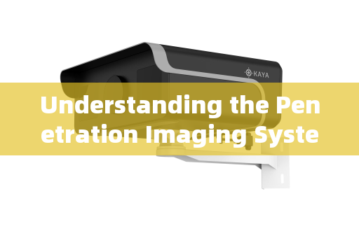 Understanding the Penetration Imaging System Understanding the Penetration Imaging System