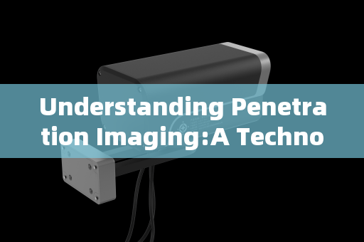 Understanding Penetration Imaging:A Technological Leap