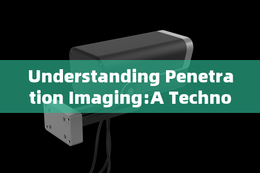 Understanding Penetration Imaging:A Technological Leap