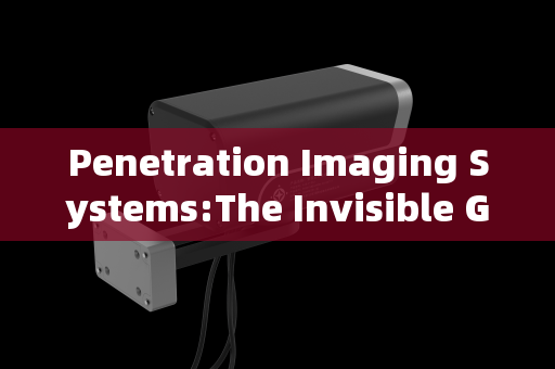 Penetration Imaging Systems:The Invisible Gatekeepers of Bonded Zone Security Checkpoints Penetration Imaging Systems:The Invisible Gatekeepers of Bonded Zone Security Checkpoints