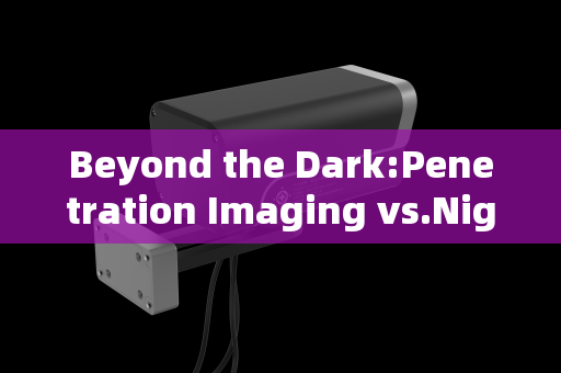 Beyond the Dark:Penetration Imaging vs.Night Vision in Tactical Operations