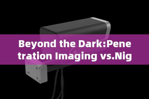 Beyond the Dark:Penetration Imaging vs.Night Vision in Tactical Operations