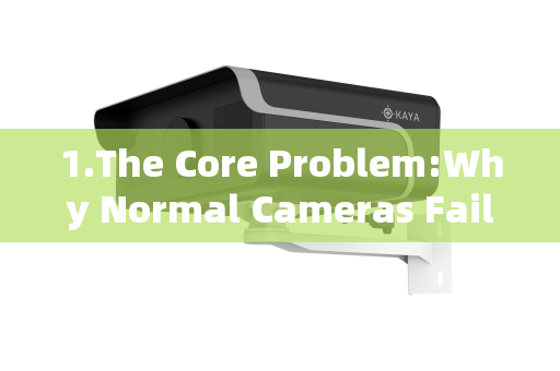 1.The Core Problem:Why Normal Cameras Fail