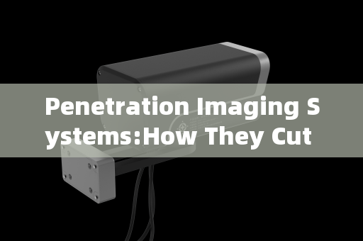 Penetration Imaging Systems:How They Cut Through the Smoke