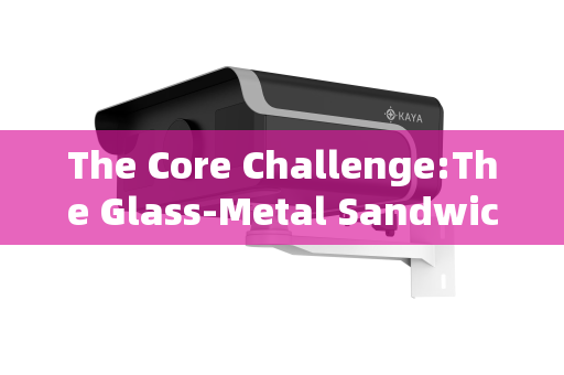 The Core Challenge:The Glass-Metal Sandwich