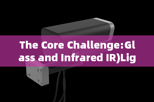 The Core Challenge:Glass and Infrared IR)Light