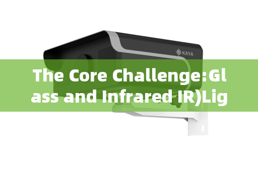 The Core Challenge:Glass and Infrared IR)Light