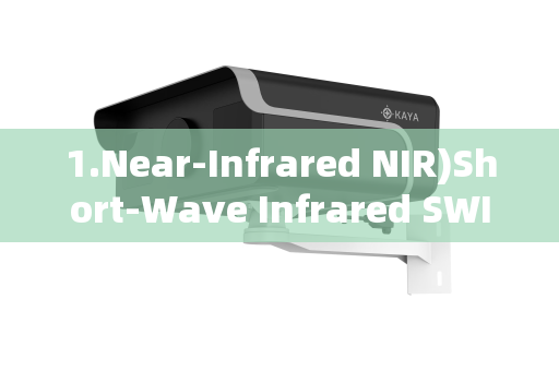 1.Near-Infrared NIR)Short-Wave Infrared SWIR)Imaging