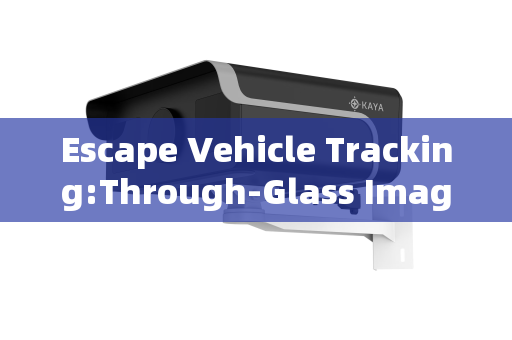 Escape Vehicle Tracking:Through-Glass Imaging for Continuous Covert Surveillance Escape Vehicle Tracking:Through-Glass Imaging for Continuous Covert Surveillance