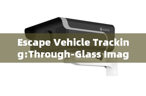 Escape Vehicle Tracking:Through-Glass Imaging for Continuous Covert Surveillance Escape Vehicle Tracking:Through-Glass Imaging for Continuous Covert Surveillance