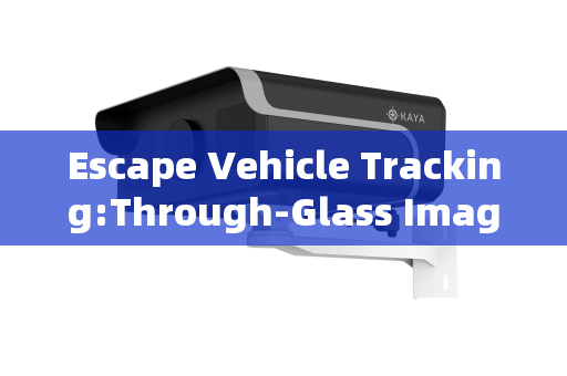 Escape Vehicle Tracking:Through-Glass Imaging for Continuous Covert Surveillance