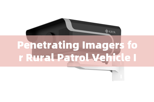 Penetrating Imagers for Rural Patrol Vehicle Inspections