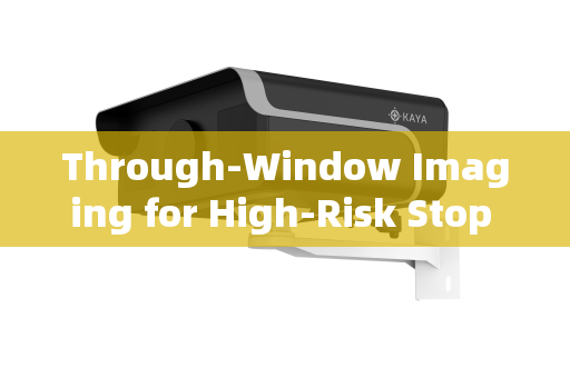 Through-Window Imaging for High-Risk Stop Pre-Inspection:A Technical and Tactical Analysis