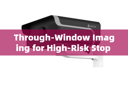 Through-Window Imaging for High-Risk Stop Pre-Inspection:A Technical and Tactical Analysis