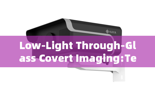Low-Light Through-Glass Covert Imaging:Technical Operational Considerations