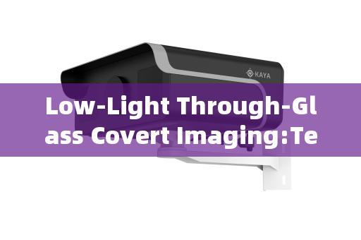 Low-Light Through-Glass Covert Imaging:Technical Operational Considerations