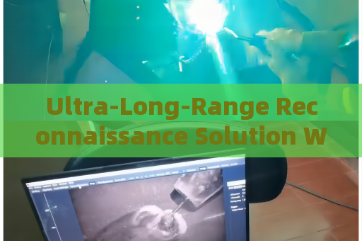 Ultra-Long-Range Reconnaissance Solution Without Alerting Suspects or Illegal Immigrants
