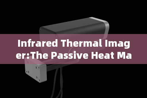 Infrared Thermal Imager:The Passive Heat Mapper