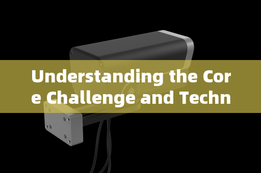 Understanding the Core Challenge and Technological Principle Understanding the Core Challenge and Technological Principle