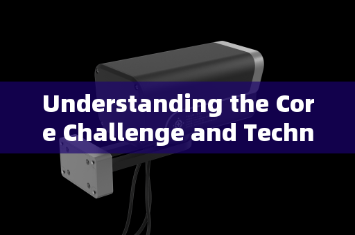 Understanding the Core Challenge and Technological Principle Understanding the Core Challenge and Technological Principle