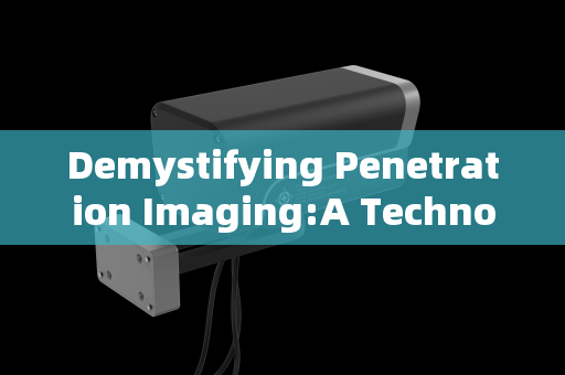 Demystifying Penetration Imaging:A Technological Breakdown