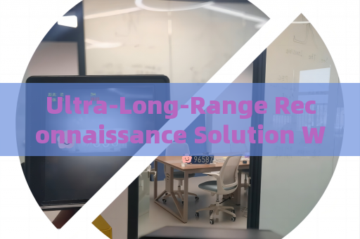 Ultra-Long-Range Reconnaissance Solution Without Alerting Suspects or Illegal Immigrants