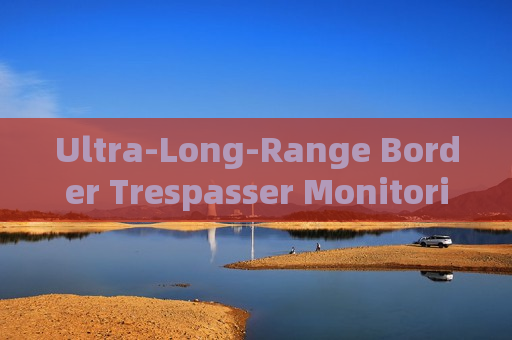 Ultra-Long-Range Border Trespasser Monitoring by the Penetration Imager with Fog Penetration Imaging in Severe Weather