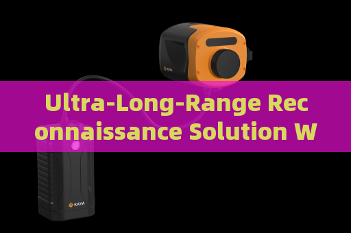 Ultra-Long-Range Reconnaissance Solution Without Alerting Suspects or Illegal Immigrants