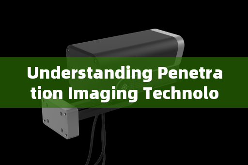 Understanding Penetration Imaging Technology