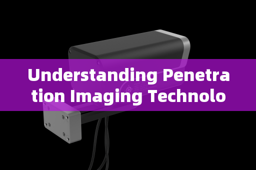 Understanding Penetration Imaging Technology