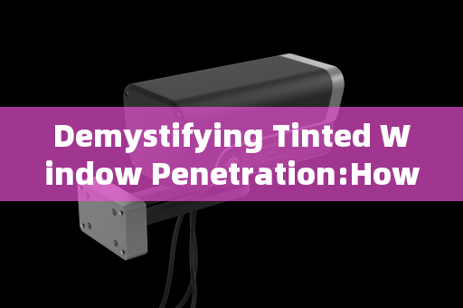 Demystifying Tinted Window Penetration:How Advanced Imaging Systems See Through Vehicle Glass