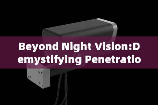 Beyond Night Vision:Demystifying Penetration Imaging Systems and Their Operational Advantages