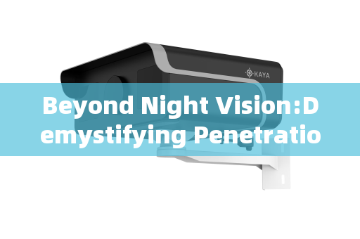 Beyond Night Vision:Demystifying Penetration Imaging Systems and Their Operational Advantages