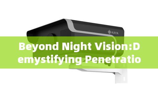 Beyond Night Vision:Demystifying Penetration Imaging Systems and Their Operational Advantages